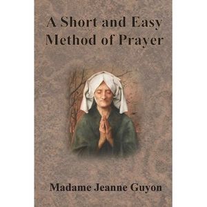 A Short and Easy Method of Prayer -- Jeanne Guyon